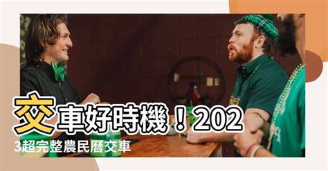 2023交車吉日查詢|【2023交車吉日】農民曆牽車、交車好日子查詢